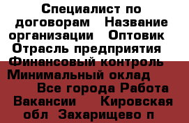 Специалист по договорам › Название организации ­ Оптовик › Отрасль предприятия ­ Финансовый контроль › Минимальный оклад ­ 30 000 - Все города Работа » Вакансии   . Кировская обл.,Захарищево п.